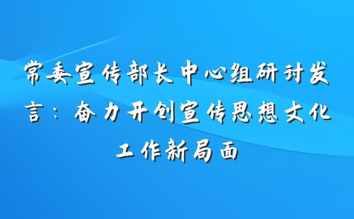 常委宣传部长中心组研讨发言：奋力开创宣传思想文化工作新局面