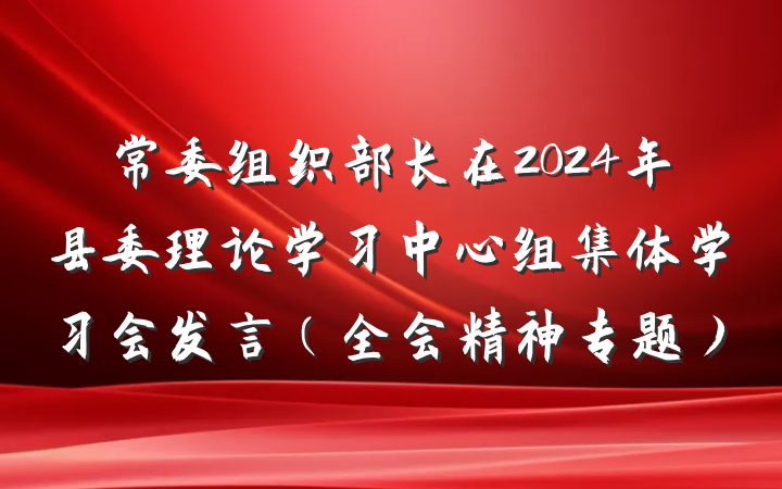 常委组织部长在2024年县委理论学习中心组集体学习会发言（全会精神专题）