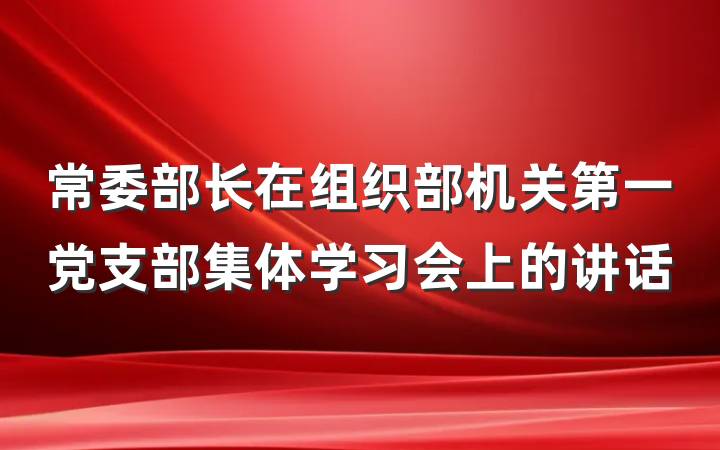 常委部长在组织部机关第一党支部集体学习会上的讲话