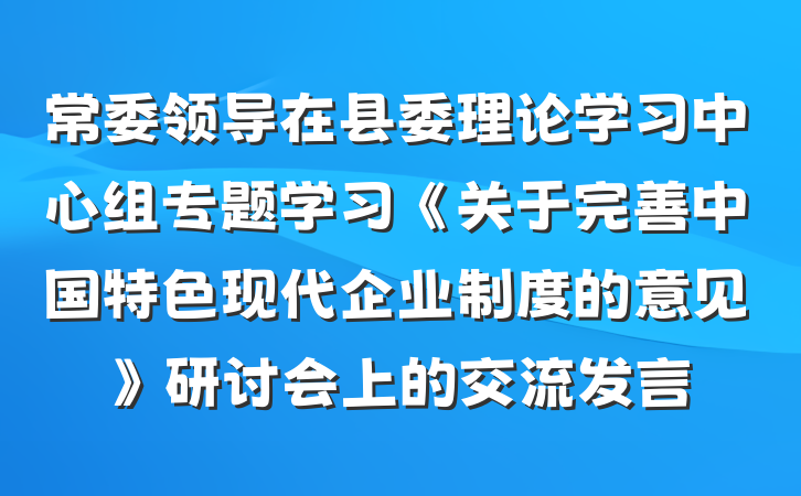 常委领导在县委理论学习中心组专题学习《关于完善中国特色现代企业制度的意见》研讨会上的交流发言