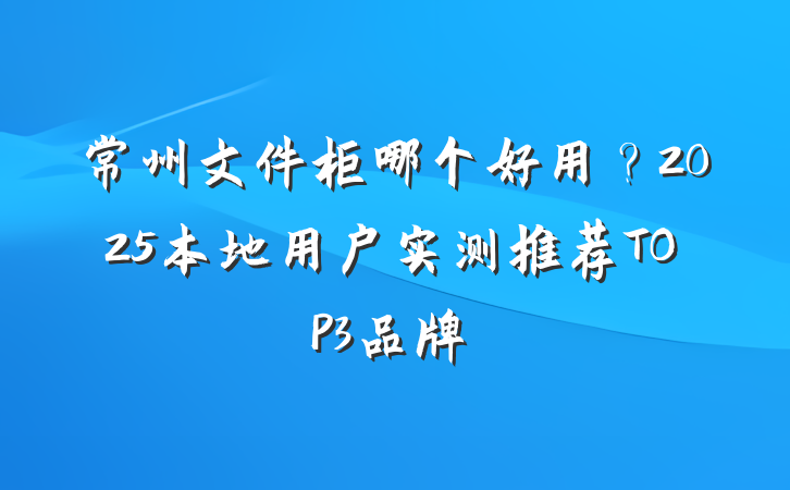 常州文件柜哪个好用?2025本地用户实测推荐TOP3品牌
