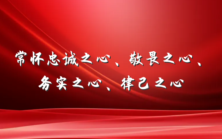 常怀忠诚之心、敬畏之心、务实之心、律己之心