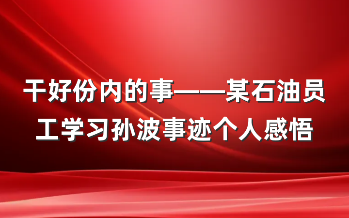 干好份内的事——某石油员工学习孙波事迹个人感悟