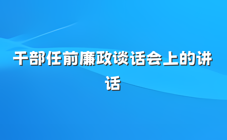 干部任前廉政谈话会上的讲话