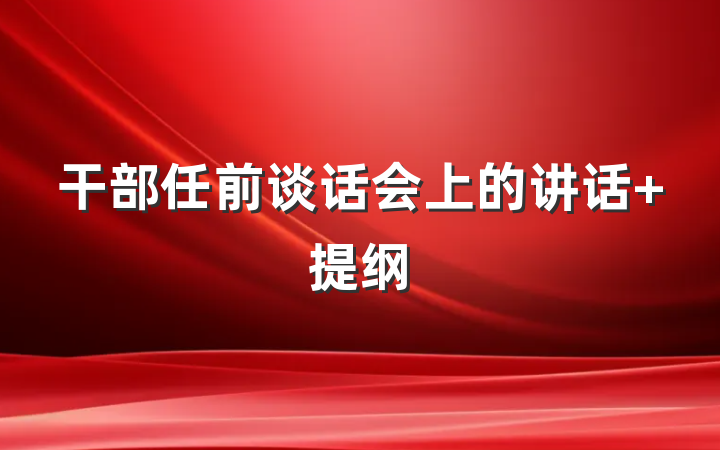 干部任前谈话会上的讲话 提纲