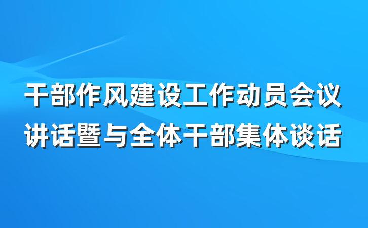 干部作风建设工作动员会议讲话暨与全体干部集体谈话