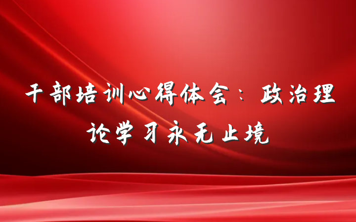 干部培训心得体会：政治理论学习永无止境