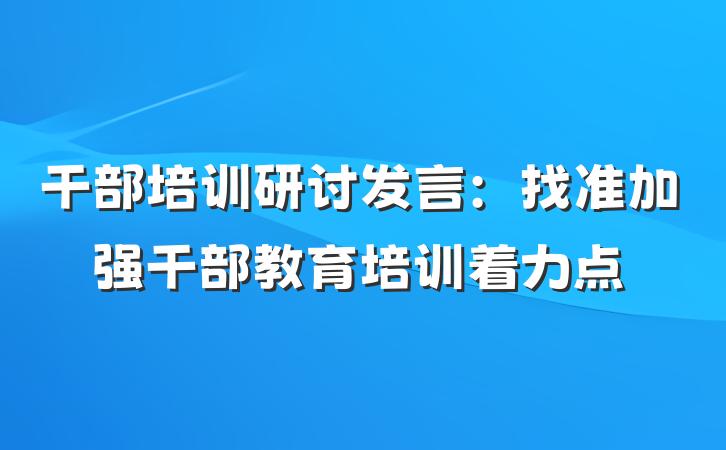 干部培训研讨发言：找准加强干部教育培训着力点