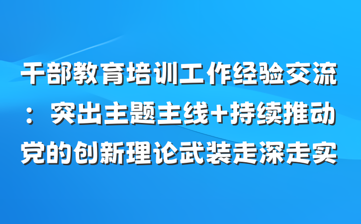 干部教育培训工作经验交流：突出主题主线 持续推动党的创新理论武装走深走实