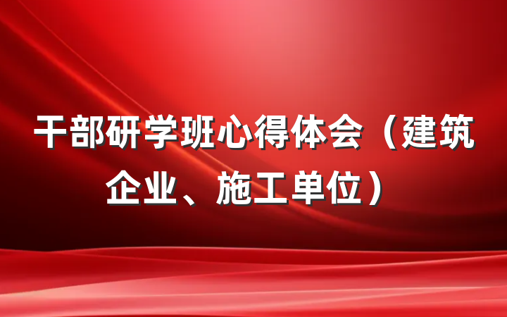 干部研学班心得体会（建筑企业、施工单位）