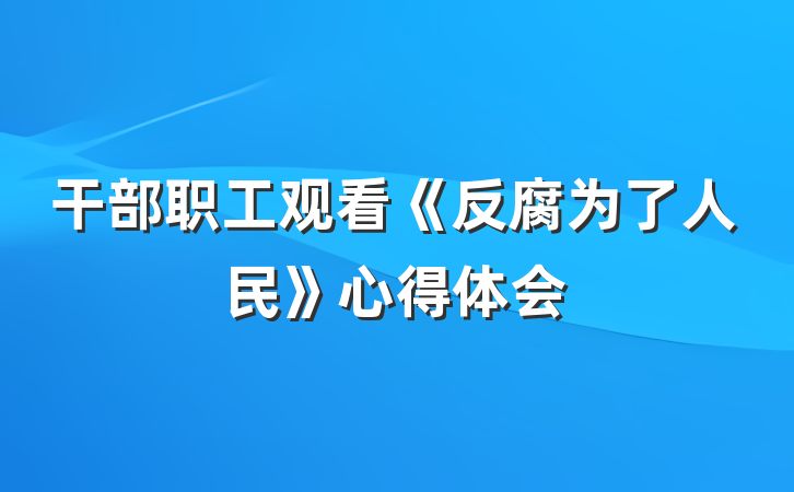干部职工观看《反腐为了人民》心得体会