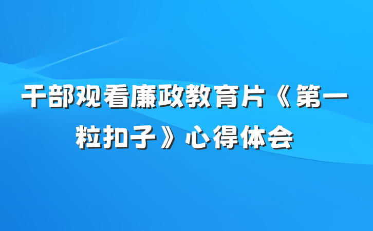 干部观看廉政教育片《第一粒扣子》心得体会