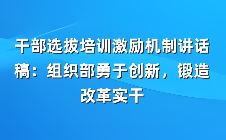 干部选拔培训激励机制讲话稿：组织部勇于创新，锻造改革实干