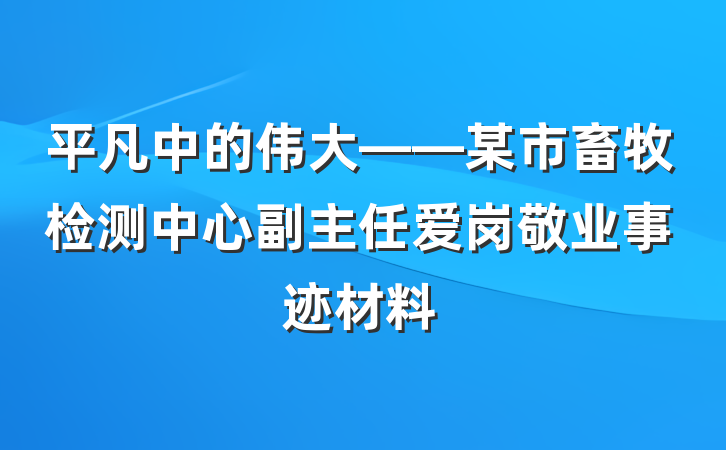 平凡中的伟大——某市畜牧检测中心副主任爱岗敬业事迹材料