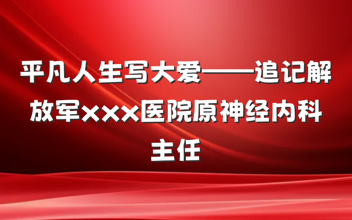 平凡人生写大爱——追记解放军xxx医院原神经内科主任
