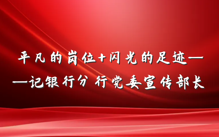 平凡的岗位 闪光的足迹——记银行分行党委宣传部长