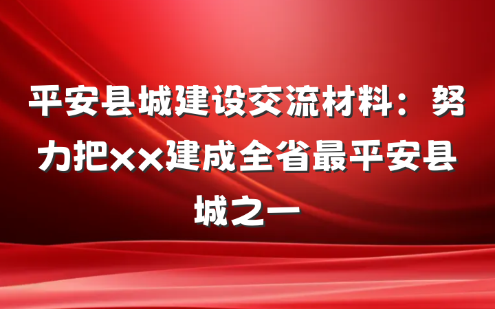 平安县城建设交流材料：努力把xx建成全省最平安县城之一