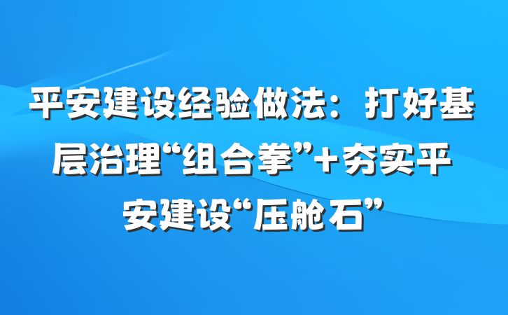 平安建设经验做法：打好基层治理“组合拳” 夯实平安建设“压舱石”