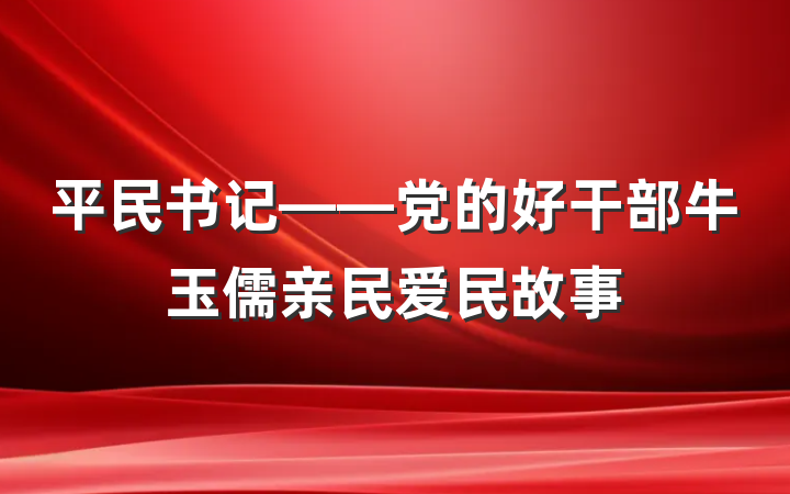平民书记——党的好干部牛玉儒亲民爱民故事
