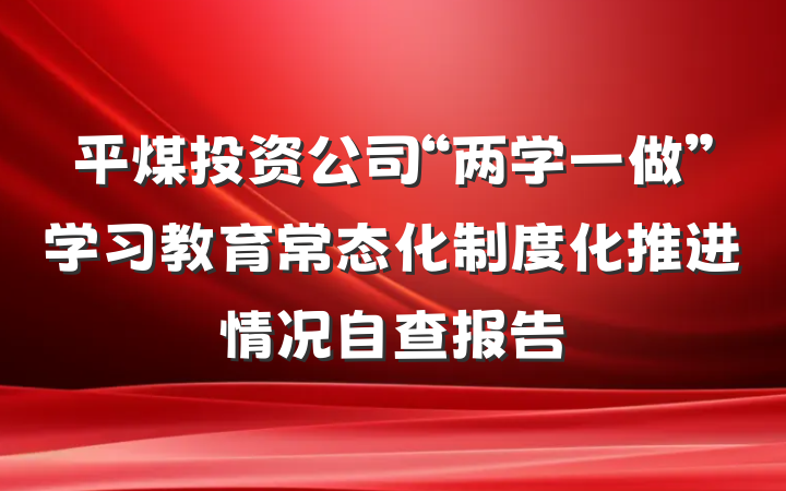 平煤投资公司“两学一做”学习教育常态化制度化推进情况自查报告
