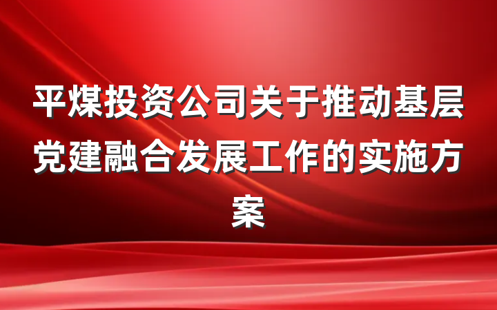 平煤投资公司关于推动基层党建融合发展工作的实施方案