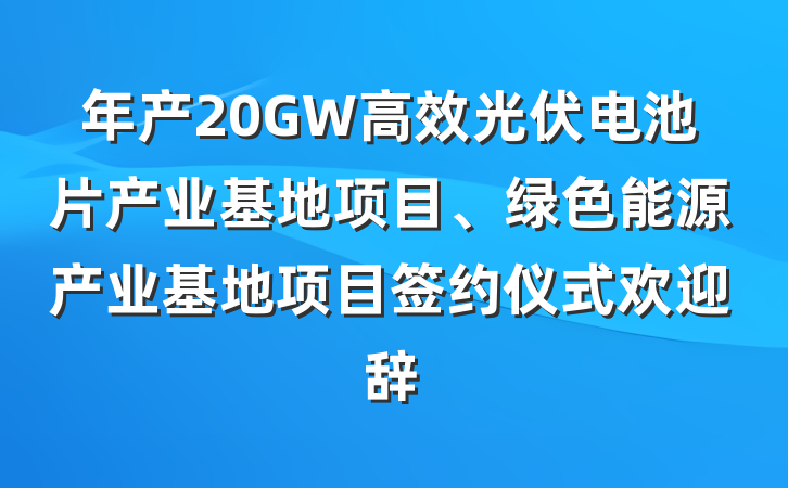 年产20GW高效光伏电池片产业基地项目、绿色能源产业基地项目签约仪式欢迎辞