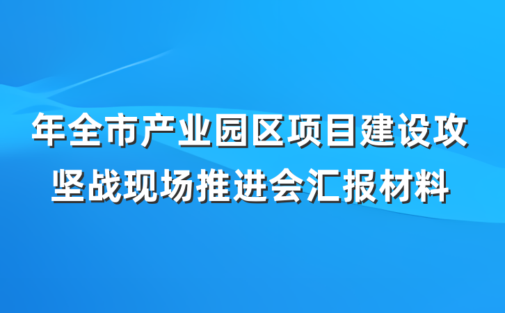 年全市产业园区项目建设攻坚战现场推进会汇报材料