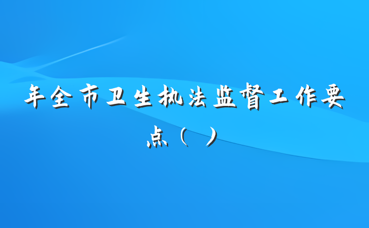 年全市卫生执法监督工作要点（）