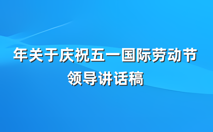 年关于庆祝五一国际劳动节领导讲话稿