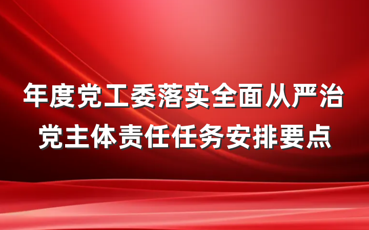 年度党工委落实全面从严治党主体责任任务安排要点