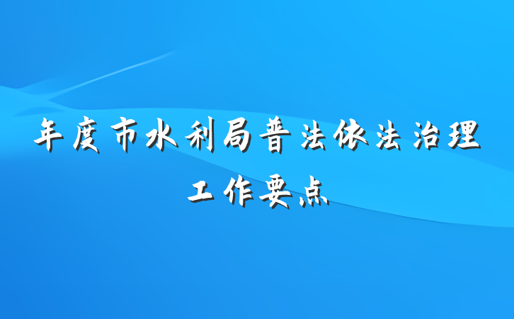 年度市水利局普法依法治理工作要点