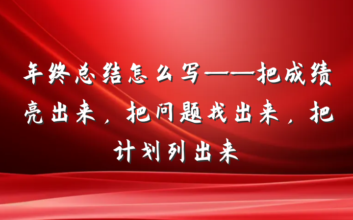 年终总结怎么写——把成绩亮出来，把问题找出来，把计划列出来