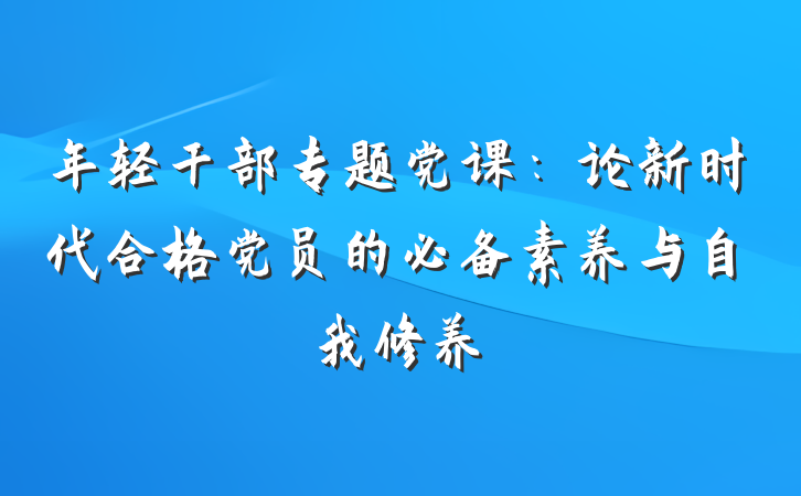 年轻干部专题党课：论新时代合格党员的必备素养与自我修养