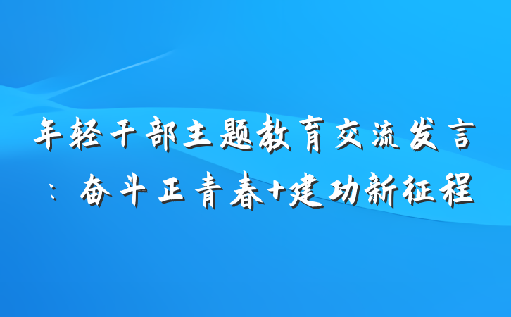 年轻干部主题教育交流发言：奋斗正青春 建功新征程