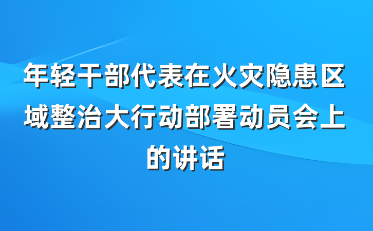 年轻干部代表在火灾隐患区域整治大行动部署动员会上的讲话