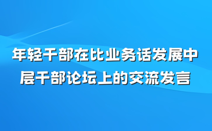 年轻干部在比业务话发展中层干部论坛上的交流发言