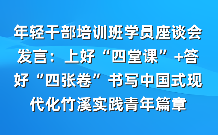 年轻干部培训班学员座谈会发言：上好“四堂课” 答好“四张卷”书写中国式现代化竹溪实践青年篇章
