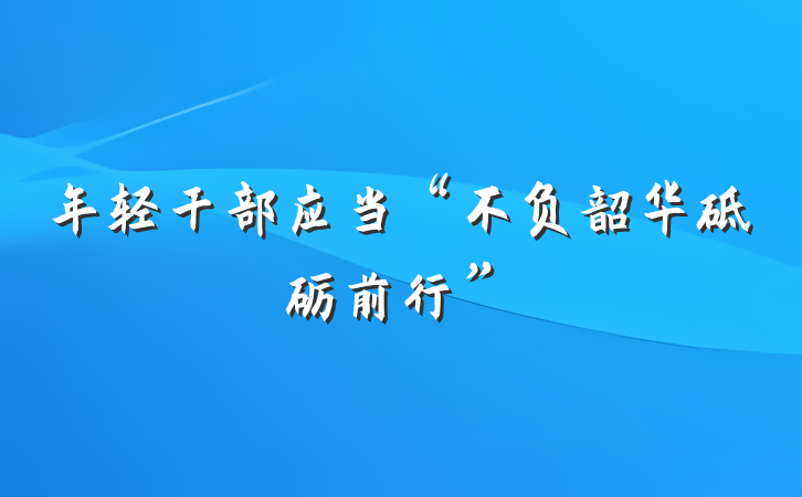 年轻干部应当“不负韶华砥砺前行”