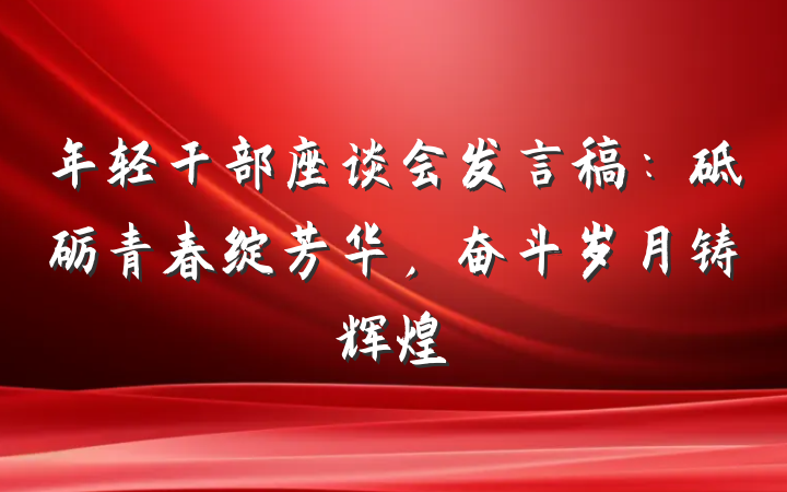 年轻干部座谈会发言稿：砥砺青春绽芳华，奋斗岁月铸辉煌