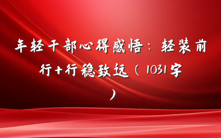 年轻干部心得感悟：轻装前行 行稳致远（1031字）