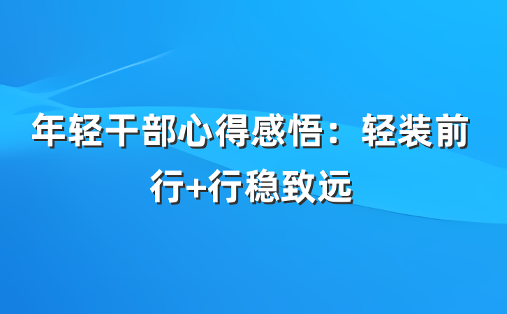年轻干部心得感悟：轻装前行 行稳致远