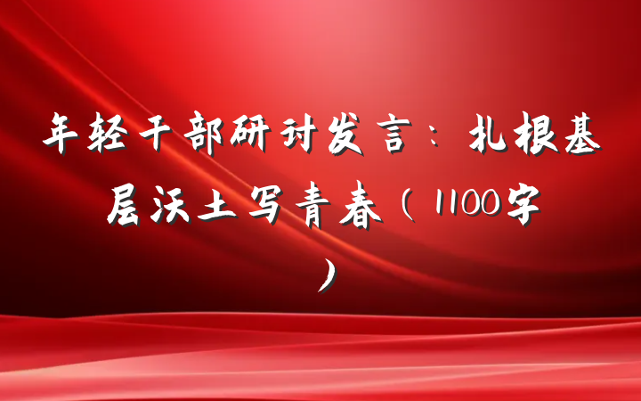 年轻干部研讨发言：扎根基层沃土写青春（1100字）