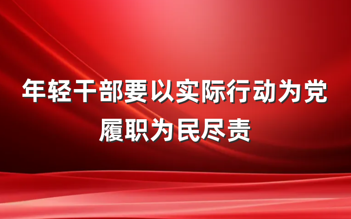 年轻干部要以实际行动为党履职为民尽责