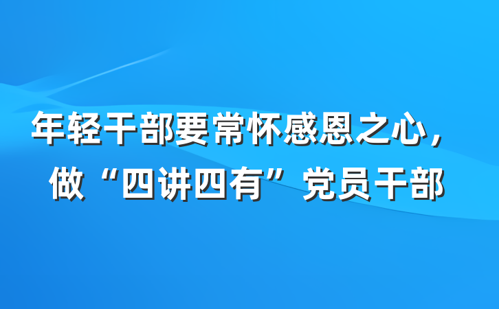 年轻干部要常怀感恩之心，做“四讲四有”党员干部