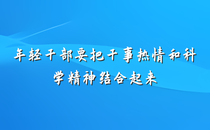 年轻干部要把干事热情和科学精神结合起来
