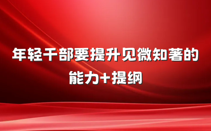 年轻干部要提升见微知著的能力 提纲