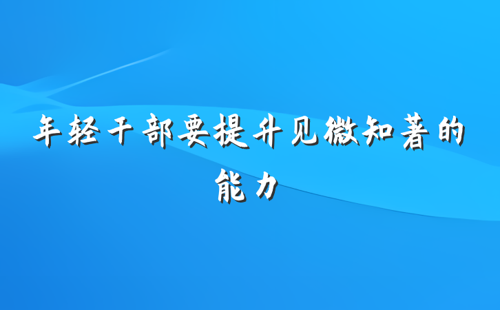 年轻干部要提升见微知著的能力