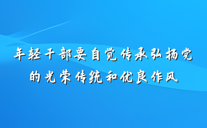 年轻干部要自觉传承弘扬党的光荣传统和优良作风
