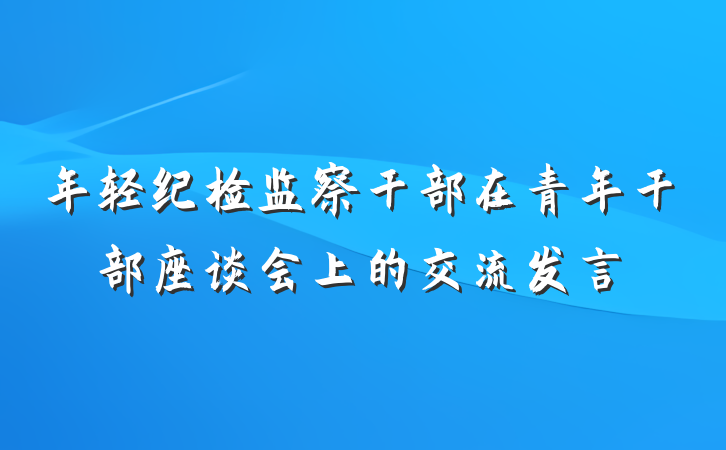 年轻纪检监察干部在青年干部座谈会上的交流发言