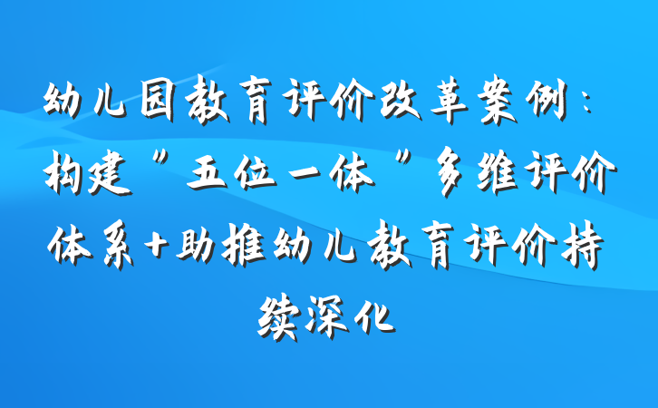 幼儿园教育评价改革案例：构建＂五位一体＂多维评价体系 助推幼儿教育评价持续深化
